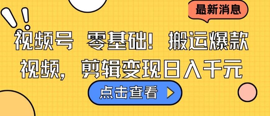 视频号零基础搬运爆款视频，剪辑变现日入千元【揭秘】-资源宝库