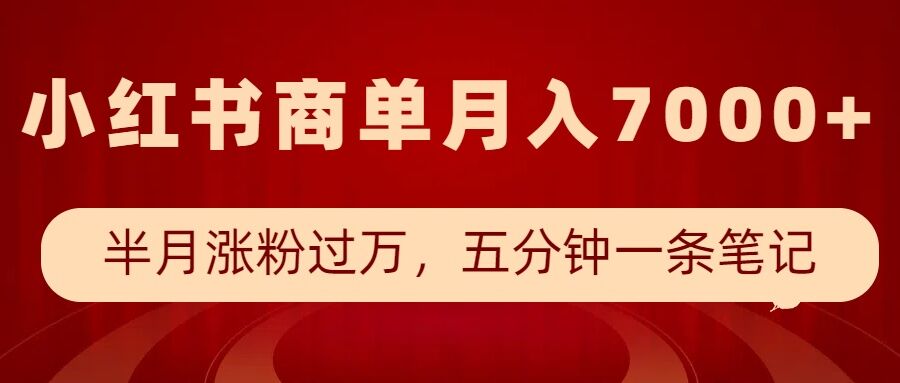 小红书商单最新玩法,半个月涨粉过万,五分钟一条笔记,月入7000+-资源宝库