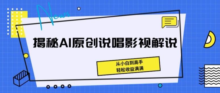 揭秘AI原创说唱影视解说，从小白到高手，轻松收益满满【揭秘】-资源宝库