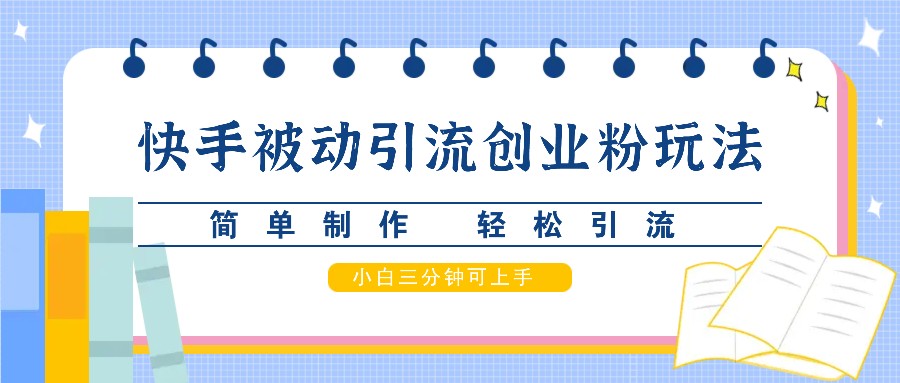 快手被动引流创业粉玩法，简单制作 轻松引流，小白三分钟可上手-资源宝库