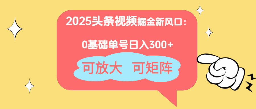 2025头条视频掘金新风口：0基础日入300+，可放大，可矩阵-资源宝库