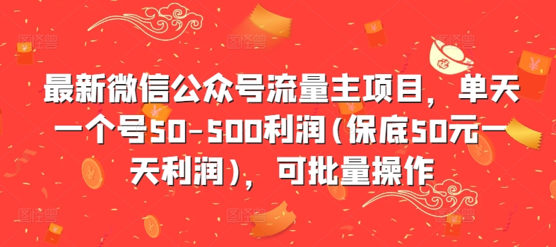 最新微信公众号流量主项目，单天一个号50-500利润(保底50元一天利润)，可批量操作-资源宝库