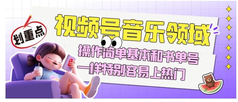 视频号音乐领域项目玩法，操作简单基本和书单号一样，特别容易上热门【揭秘】-资源宝库