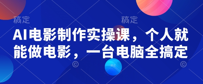 AI电影制作实操课,个人就能做电影,一台电脑全搞定-资源宝库
