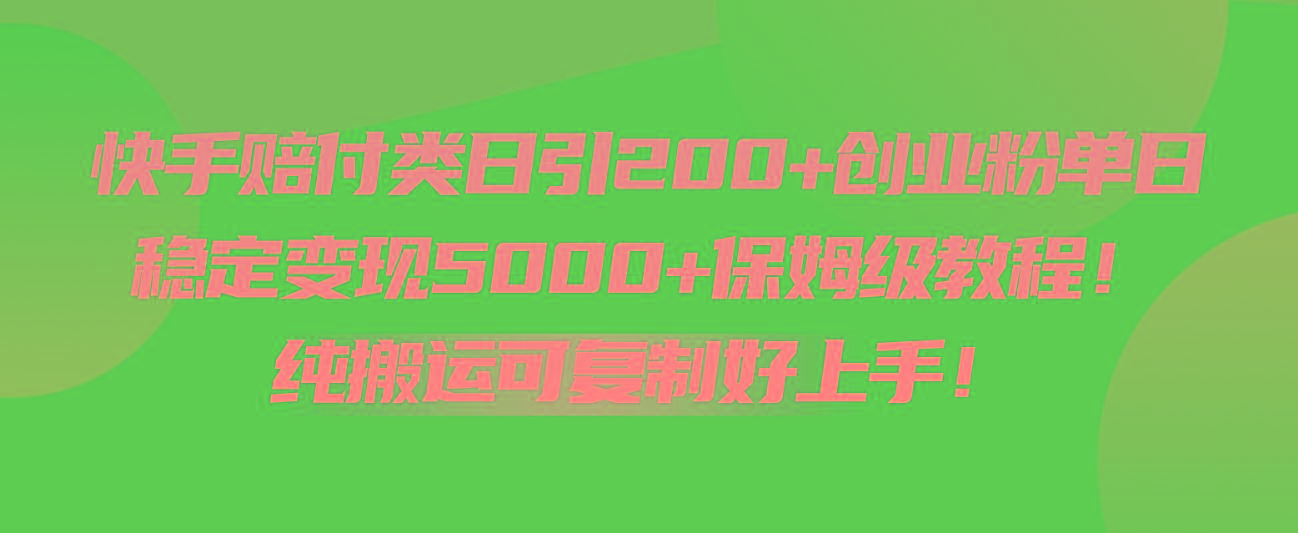 快手赔付类日引200+创业粉，单日稳定变现5000+保姆级教程！纯搬运可复制好上手！-资源宝库