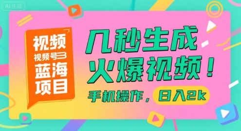 视频号蓝海项目，几秒生成火爆视频，手机操作，日入2k【揭秘】-资源宝库