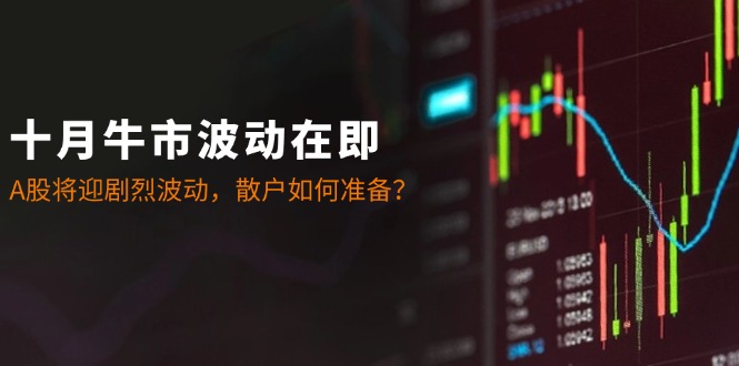 十月牛市波动在即：A股将迎剧烈波动，散户如何准备？-资源宝库