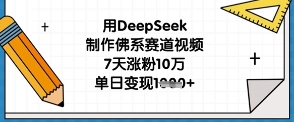 用DeepSeek制作佛系赛道视频,7天涨粉10万,单日变现1k-资源宝库