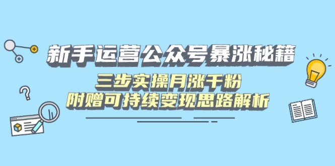 新手运营公众号暴涨秘籍，三步实操月涨千粉，附赠可持续变现思路解析-资源宝库