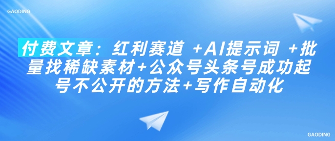 付费文章:红利赛道 +AI提示词 +批量找稀缺素材+公众号头条号成功起号不公开的方法+写作自动化-资源宝库