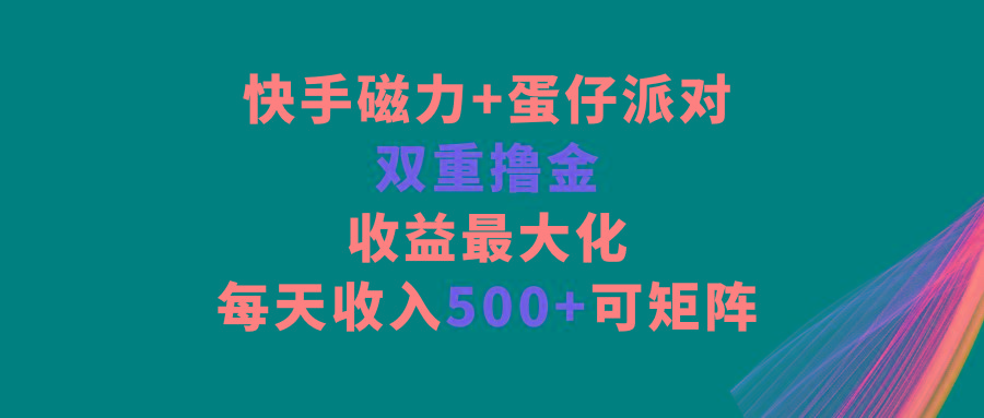快手磁力+蛋仔派对，双重撸金，收益最大化，每天收入500+，可矩阵-资源宝库
