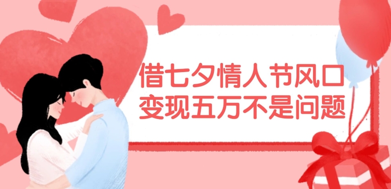 借七夕情人节风口，现在需求量爆棚，变现五万不是问题【揭秘】-资源宝库