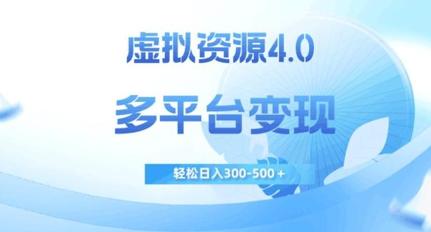 虚拟资源4.0，多平台变现，轻松日入300-500＋【揭秘】-资源宝库
