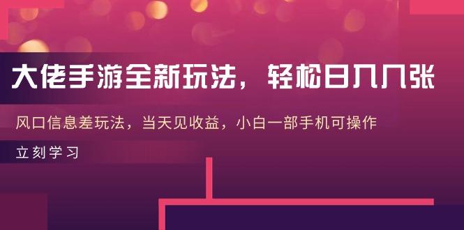 大佬手游全新玩法，轻松日入几张，风口信息差玩法，当天见收益，小白一…-资源宝库