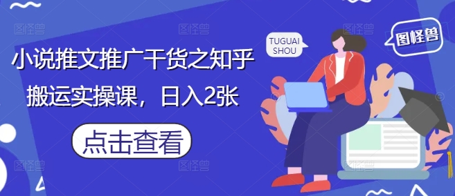 小说推文推广干货之知乎搬运实操课,日入2张-资源宝库