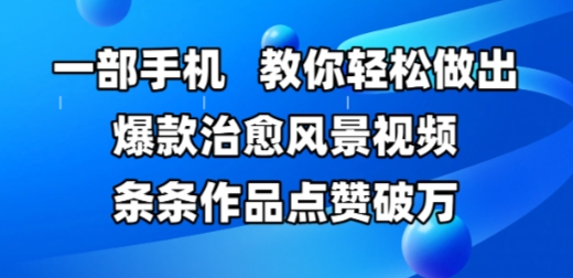 一部手机，教你轻松做出爆款治愈风景视频，条条作品点赞破W-资源宝库