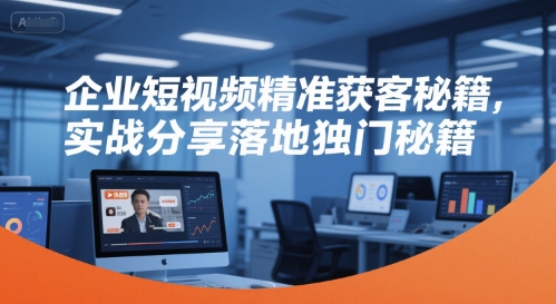 企业短视频精准获客秘籍，实战分享落地独门秘籍-资源宝库