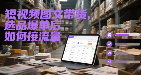 短视频图文带货，选品爆单后如何接流量-资源宝库