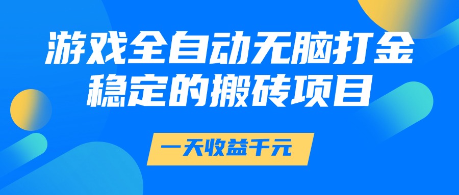 游戏全自动无脑打金，一天收益1000+，稳定的搬砖项目-资源宝库