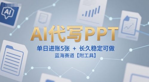 AI代写PPT,单日进账5张+,长久稳定可做,蓝海赛道【附工具】-资源宝库