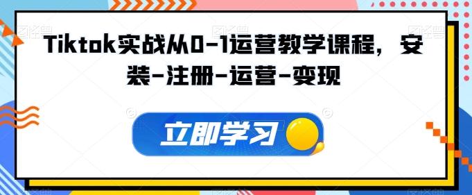 Tiktok实战从0-1运营教学课程，安装-注册-运营-变现-资源宝库