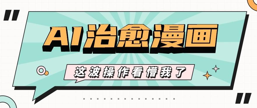 AI国风治愈漫画文案玩法，条条都是爆款，1个作品收益500+【视频+软件】-资源宝库