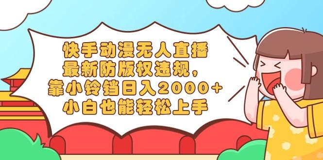 快手动漫无人直播，最新防版权违规，靠小铃铛日入2000+，小白也能轻松上...-资源宝库