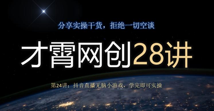 才霄网创28讲第24讲：抖音直播无脑小游戏，学完即可实操-资源宝库