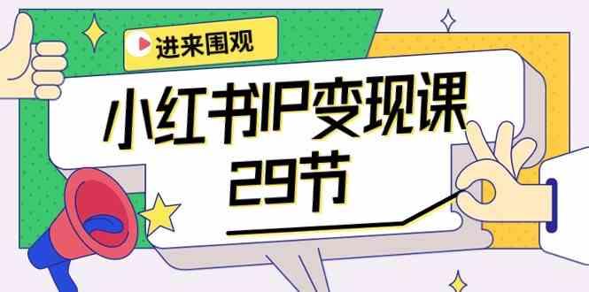 小红书IP变现课：开店/定位/IP变现/直播带货/爆款打造/涨价秘诀/等等/29节-资源宝库