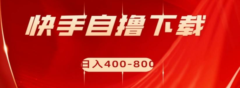 快手自撸下载项目，每天花一个小时，日入400-800【揭秘】-资源宝库