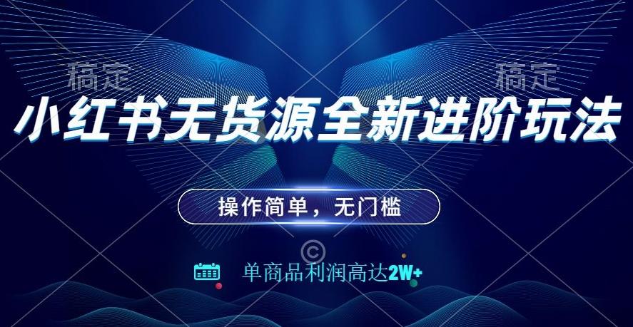 小红书无货源全新进阶玩法，操作简单，单商品利润高达2W+-资源宝库