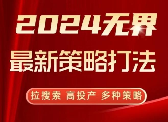 2024无界最新策略打法，拉搜索，高投产，多种策略-资源宝库