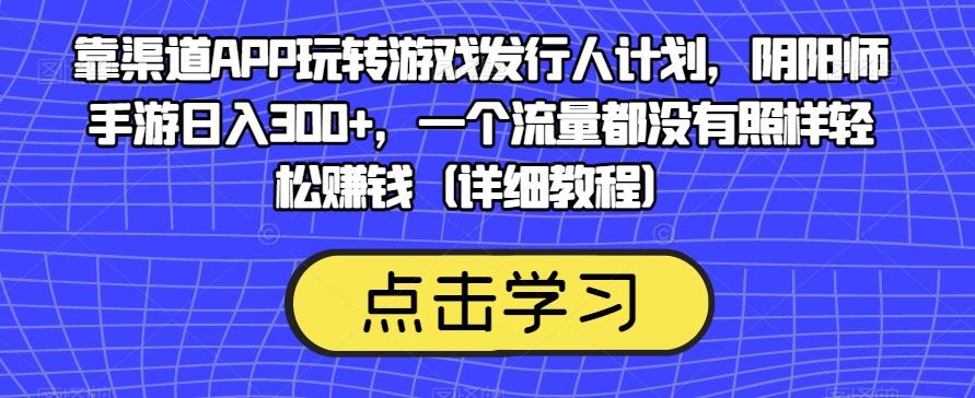 靠渠道APP玩转游戏发行人计划，阴阳师手游日入300+，一个流量都没有照样轻松赚钱（详细教程）-资源宝库