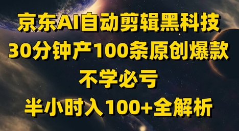 京东AI自动剪辑黑科技,30分钟产100条原创爆款,不学必亏!半小时入100+全解析-资源宝库