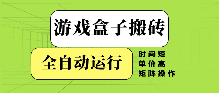 游戏盒子全自动搬砖，时间短、单价高，矩阵操作-资源宝库