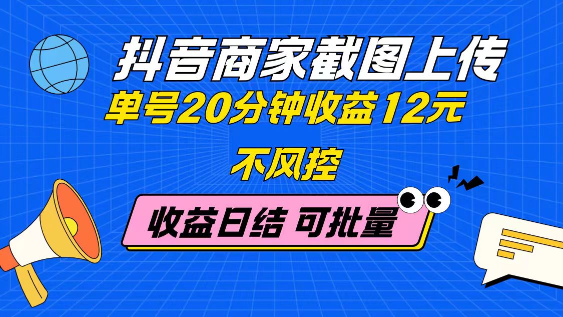 抖音商家截图上传 单号20分钟收益12元 不风控 批量无限做 收益日结-资源宝库
