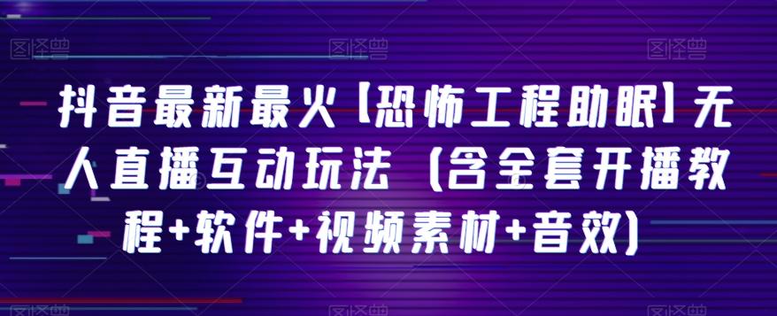 抖音最新最火【恐怖工程助眠】无人直播互动玩法（含全套开播教程+软件+视频素材+音效）-资源宝库