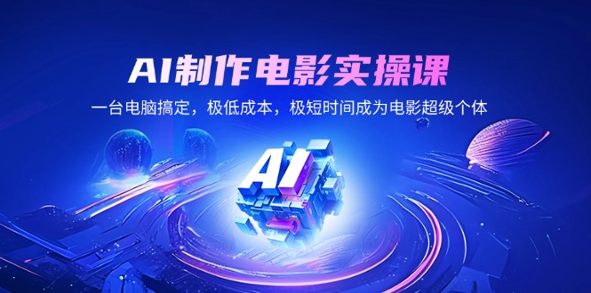 AI制作电影实操课，一台电脑搞定，极低成本，极短时间成为电影超级个体-资源宝库