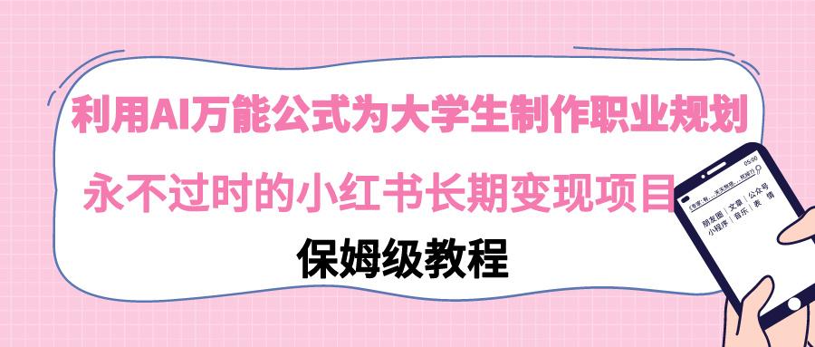 利用AI万能公式为大学生制作职业规划，永不过时的小红书长期变现项目-资源宝库
