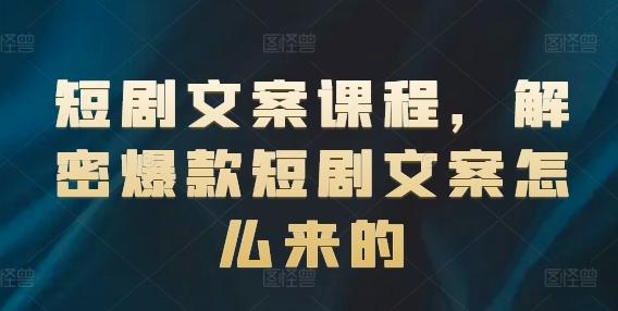 短剧文案课程，解密爆款短剧文案怎么来的-资源宝库