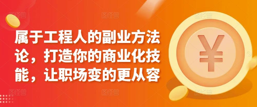 属于工程人的副业方法论，打造你的商业化技能，让职场变的更从容-资源宝库