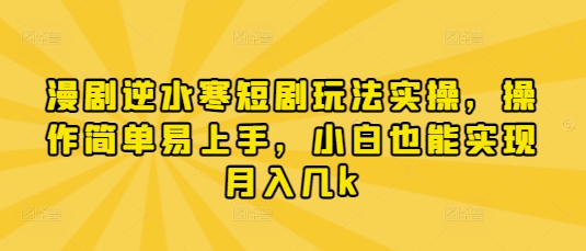 漫剧逆水寒短剧玩法实操，操作简单易上手，小白也能实现月入几k-资源宝库