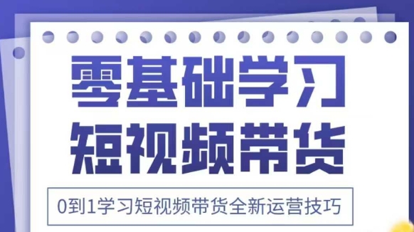 抖音全新短视频带货运营技巧,2025年新课,0到1学习短视频带货全新运营技巧-资源宝库