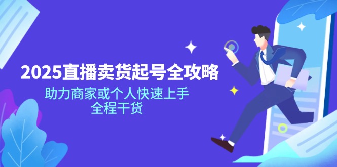 2025直播卖货起号全攻略，助力商家或个人快速上手，全程干货-资源宝库