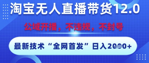 淘宝无人直播带货12.0,最新技术,不封号,不违规,操作简单,开播爆单,日入多张【揭秘】-资源宝库