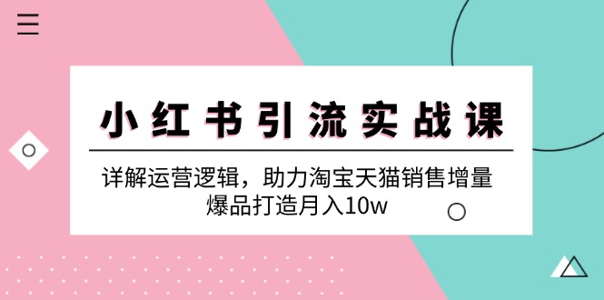 小红书引流实战课：详解运营逻辑，助力淘宝天猫销售增量，爆品打造月入10w-资源宝库