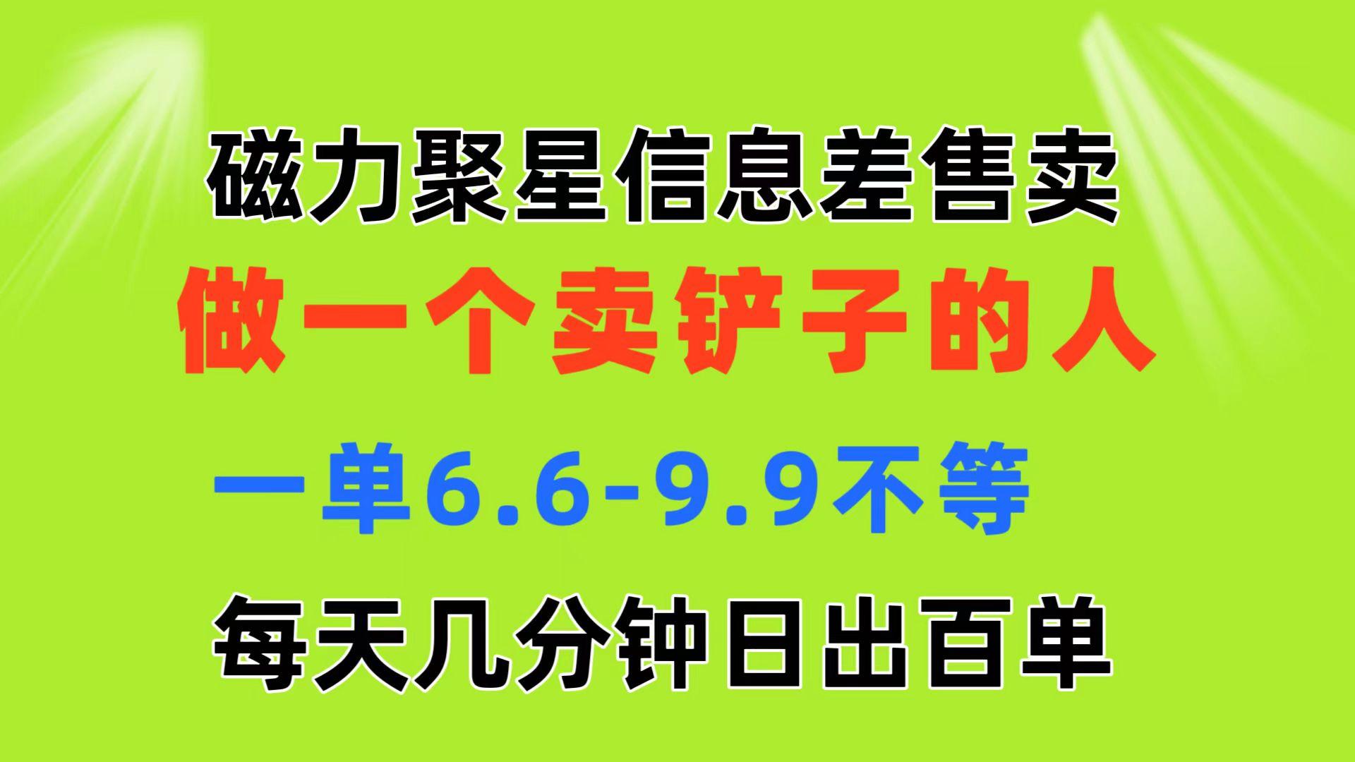 磁力聚星信息差 做一个卖铲子的人 一单6.6-9.9不等  每天几分钟 日出百单-资源宝库