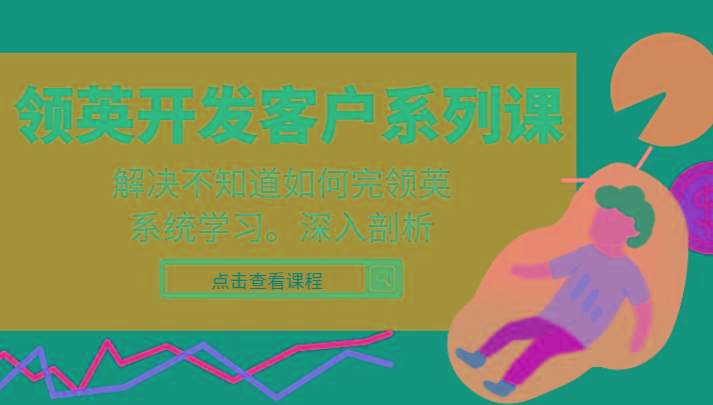 领英开发客户系列课，课程精讲解决不知道如何完领英，系统学习，深入剖析-资源宝库