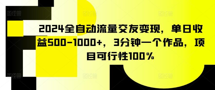 2024全自动流量交友变现，单日收益500-1000+，3分钟一个作品，项目可行性100%【揭秘】-资源宝库
