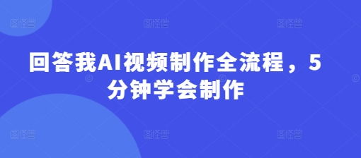回答我AI视频制作全流程，5分钟学会制作-资源宝库